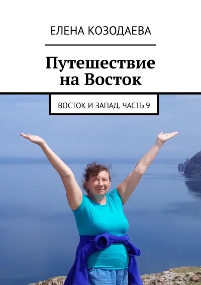 Книга Путешествие на Восток. Восток и Запад. Часть 9 (Елена Козодаева)